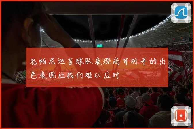 孔帕尼坦言球队表现尚可对手的出色表现让我们难以应对