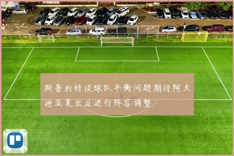 斯普利特谈球队平衡问题期待阿夫迪亚复出后进行阵容调整
