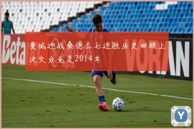 曼城迎战桑德兰七连胜历史回顾上次失分竟是2014年