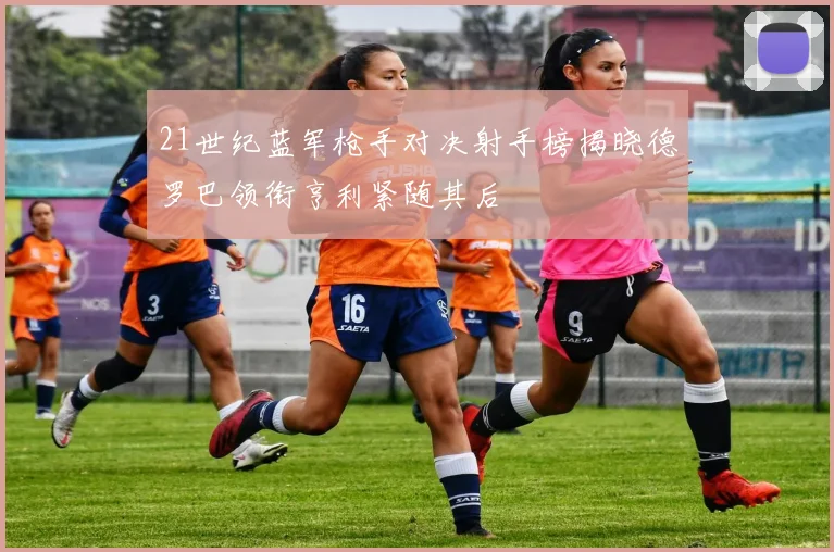 21世纪蓝军枪手对决射手榜揭晓德罗巴领衔亨利紧随其后