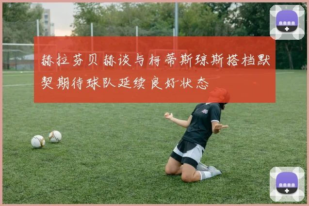 赫拉芬贝赫谈与柯蒂斯琼斯搭档默契期待球队延续良好状态