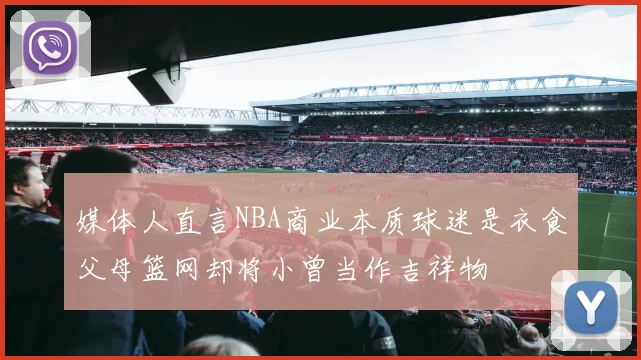 媒体人直言NBA商业本质球迷是衣食父母篮网却将小曾当作吉祥物