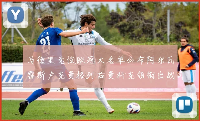 马德里竞技欧冠大名单公布阿尔瓦雷斯卢克曼格列兹曼科克领衔出战