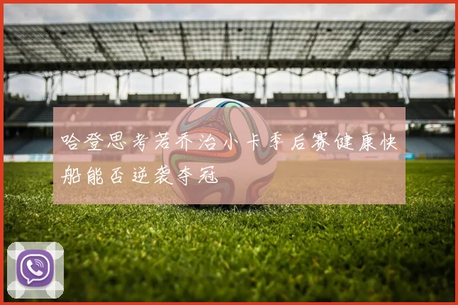 哈登思考若乔治小卡季后赛健康快船能否逆袭夺冠